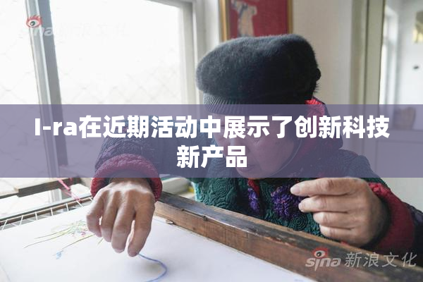 I-ra在近期活动中展示了创新科技新产品