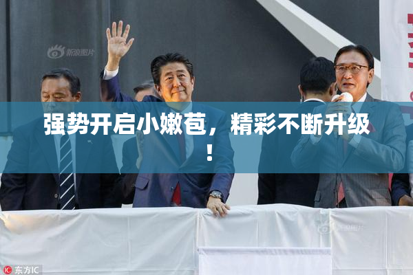 强势开启小嫩苞，精彩不断升级！
