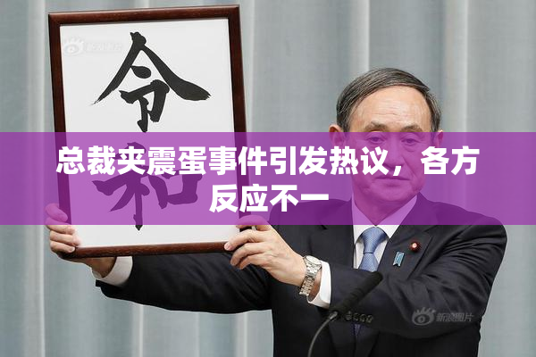 总裁夹震蛋事件引发热议，各方反应不一