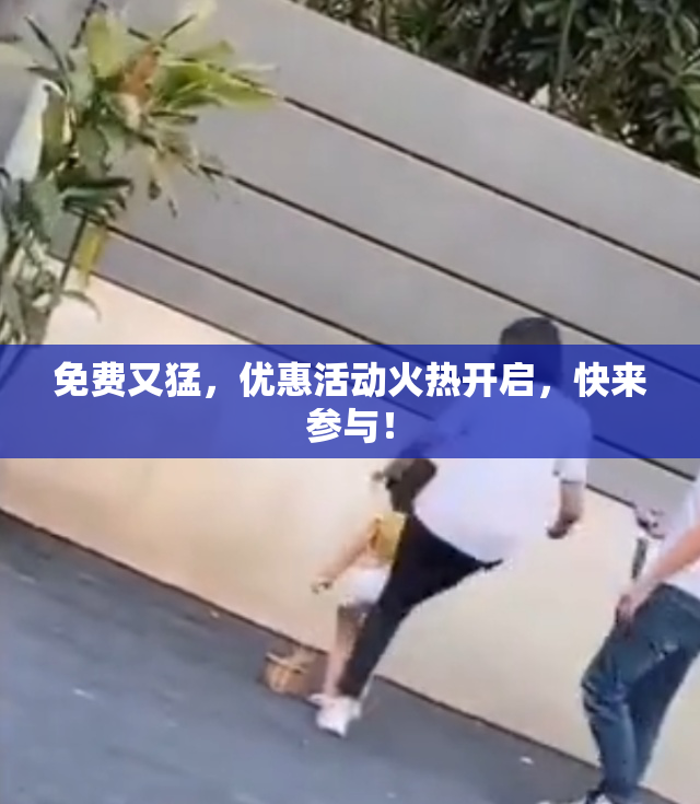 免费又猛，优惠活动火热开启，快来参与！