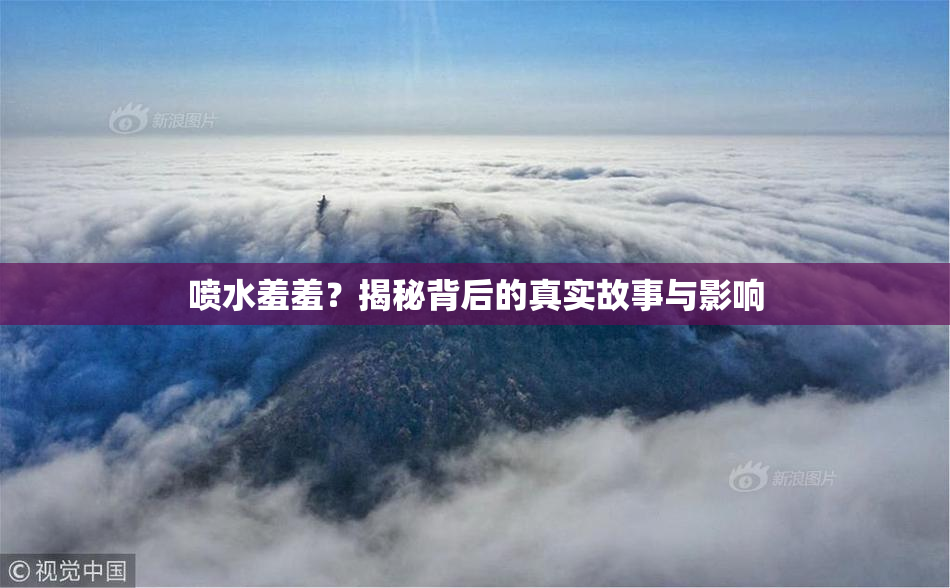 喷水羞羞？揭秘背后的真实故事与影响