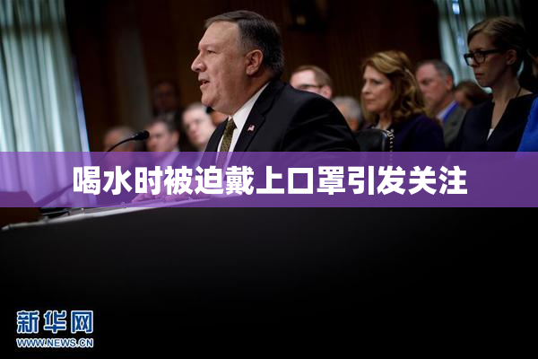 喝水时被迫戴上口罩引发关注