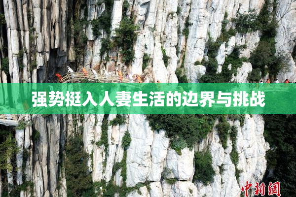 强势挺入人妻生活的边界与挑战