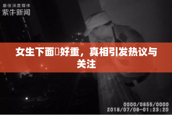 女生下面岀好重，真相引发热议与关注