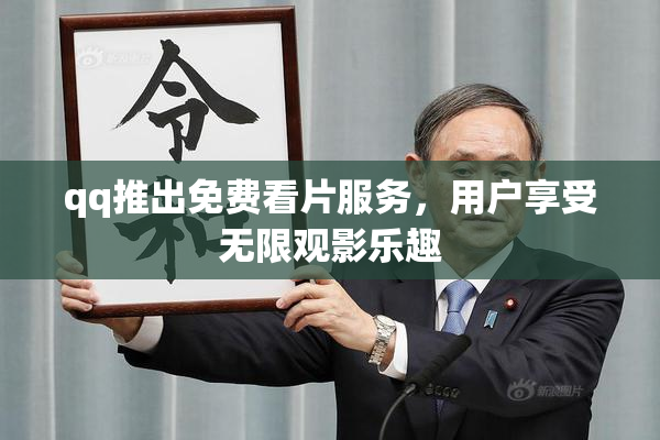 qq推出免费看片服务，用户享受无限观影乐趣
