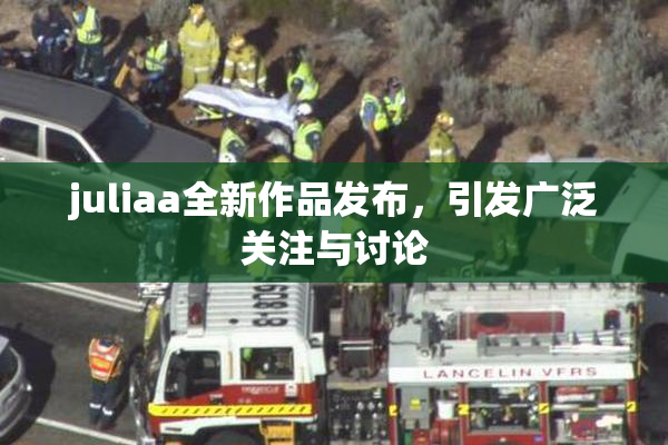 juliaa全新作品发布，引发广泛关注与讨论