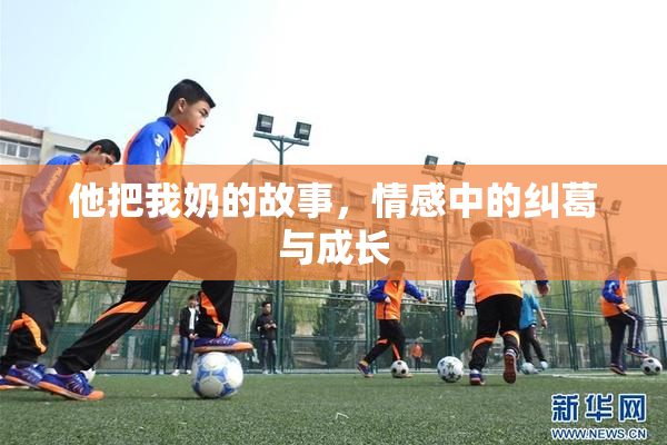 他把我奶的故事，情感中的纠葛与成长