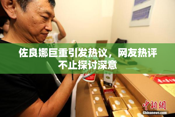 佐良娜巨重引发热议，网友热评不止探讨深意