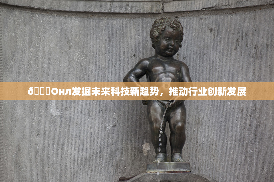 🐔Oнл发掘未来科技新趋势，推动行业创新发展