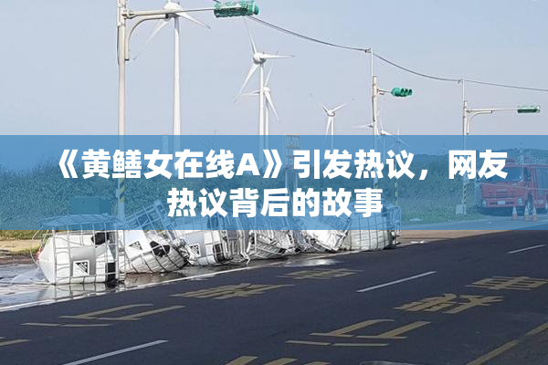《黄鳝女在线A》引发热议，网友热议背后的故事