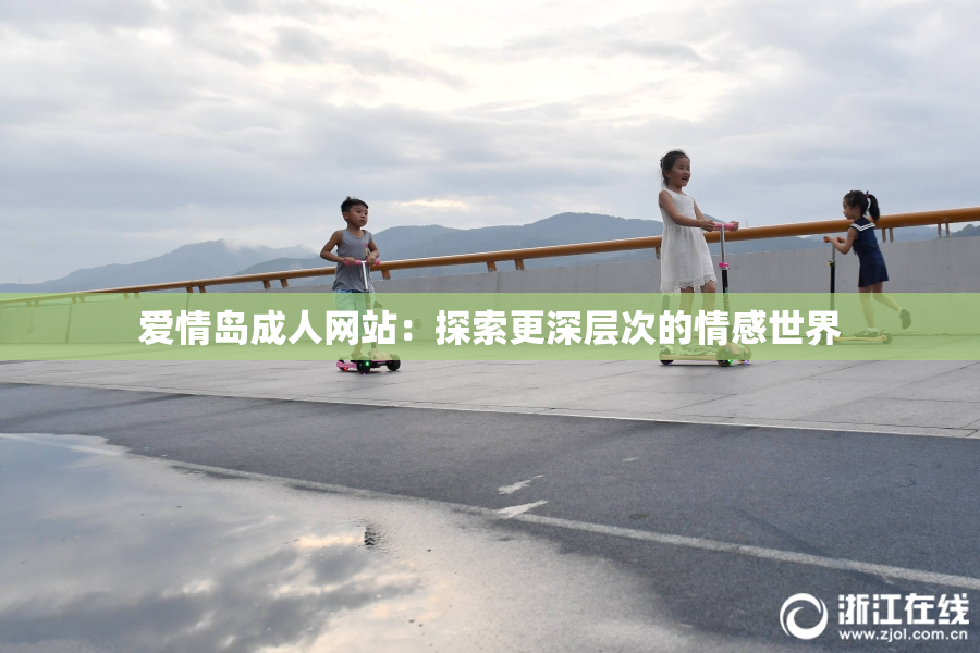 爱情岛成人网站：探索更深层次的情感世界