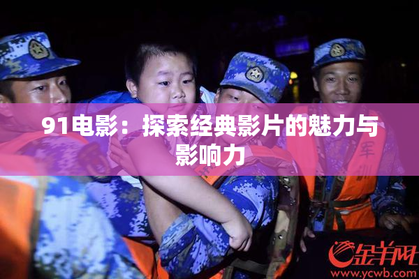 91电影：探索经典影片的魅力与影响力