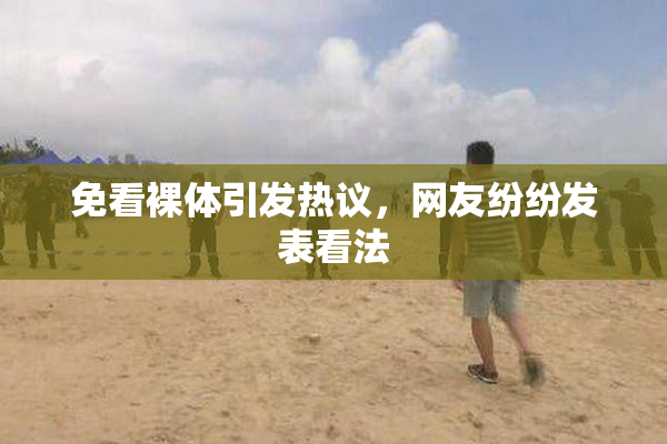 免看裸体引发热议，网友纷纷发表看法