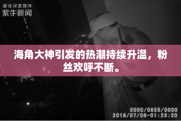 海角大神引发的热潮持续升温，粉丝欢呼不断。