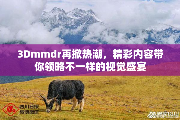 3Dmmdr再掀热潮，精彩内容带你领略不一样的视觉盛宴