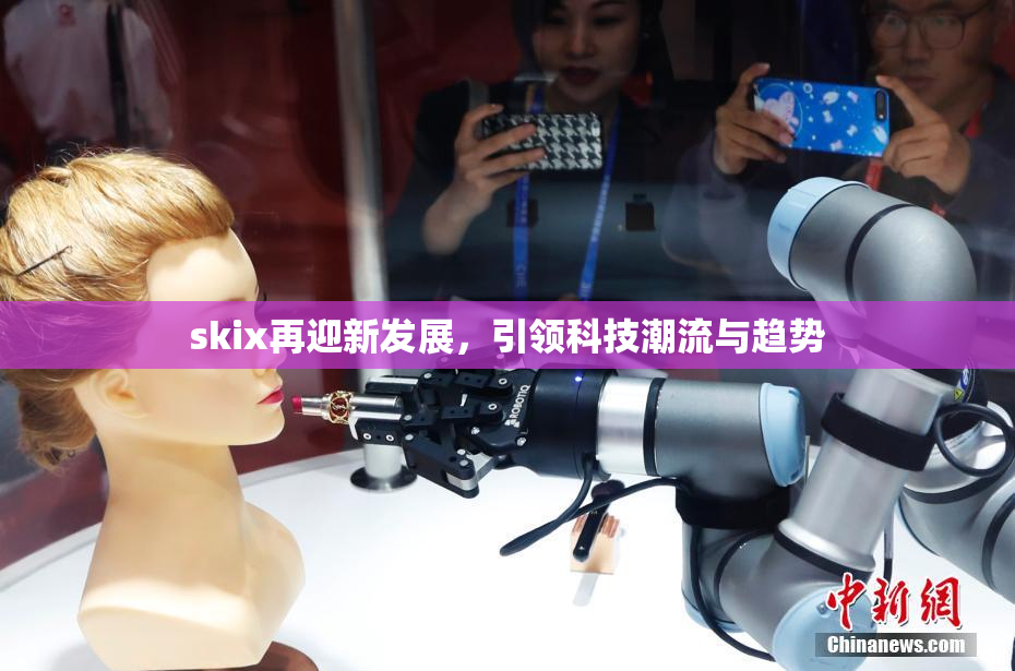 skix再迎新发展，引领科技潮流与趋势