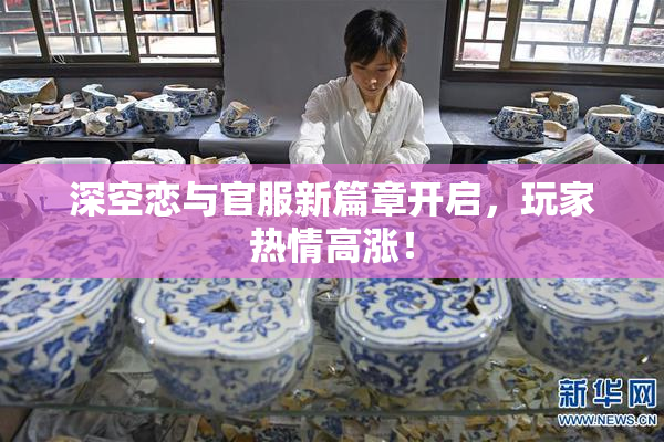 深空恋与官服新篇章开启，玩家热情高涨！