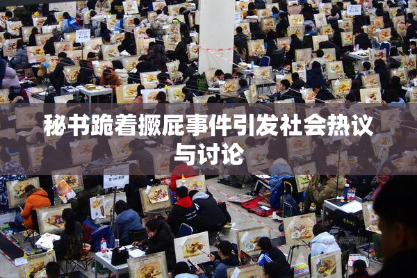 秘书跪着撅屁事件引发社会热议与讨论
