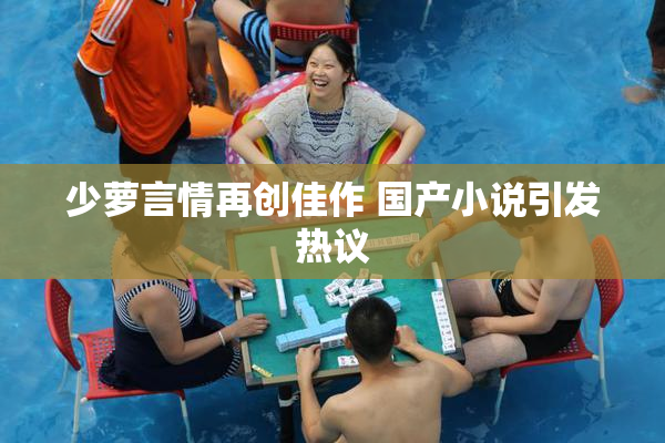 少萝言情再创佳作 国产小说引发热议