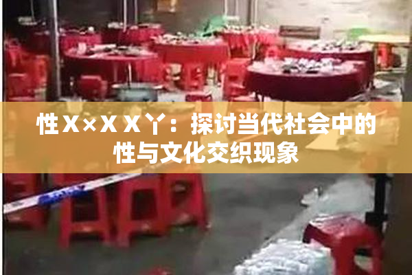 性Ⅹ×ⅩⅩ丫：探讨当代社会中的性与文化交织现象