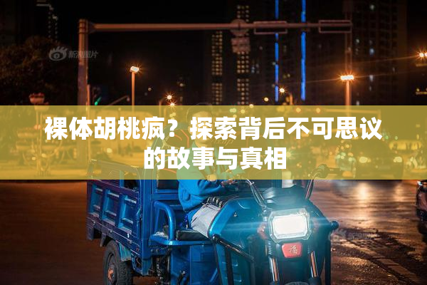 裸体胡桃疯？探索背后不可思议的故事与真相