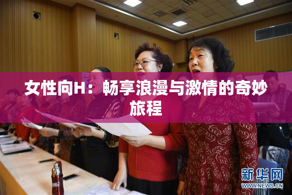 女性向H：畅享浪漫与激情的奇妙旅程