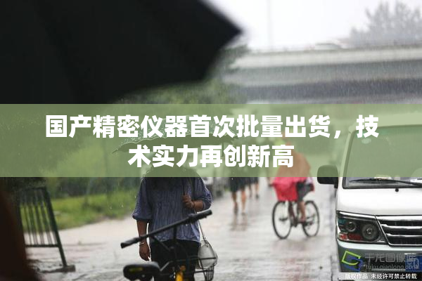 国产精密仪器首次批量出货，技术实力再创新高