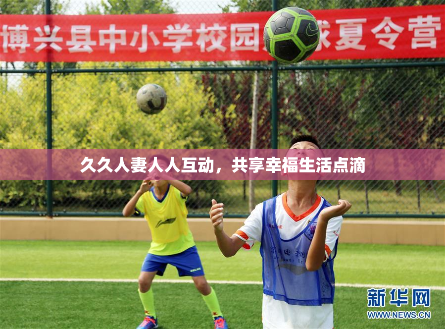久久人妻人人互动，共享幸福生活点滴