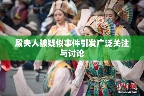 殷夫人被疑似事件引发广泛关注与讨论