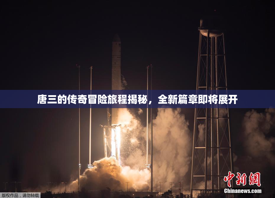 唐三的传奇冒险旅程揭秘，全新篇章即将展开