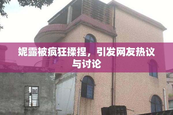 妮露被疯狂揉捏，引发网友热议与讨论