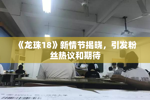 《龙珠18》新情节揭晓，引发粉丝热议和期待