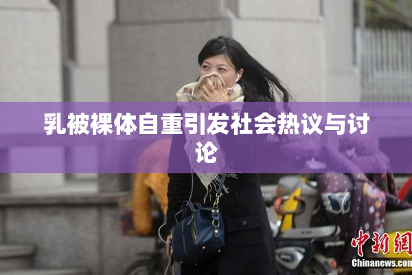 乳被裸体自重引发社会热议与讨论