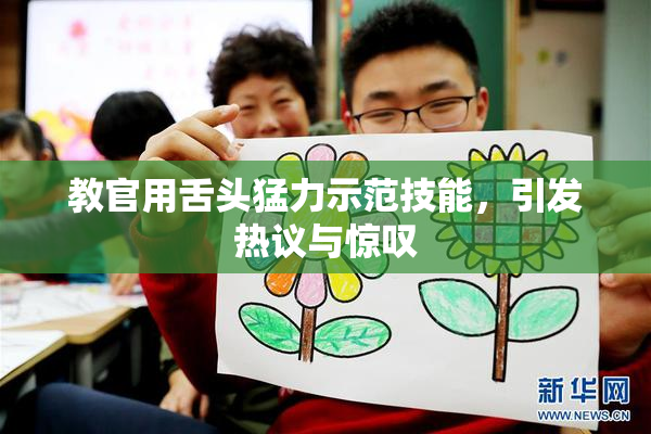 教官用舌头猛力示范技能，引发热议与惊叹