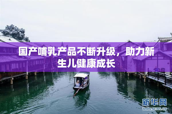 国产哺乳产品不断升级，助力新生儿健康成长