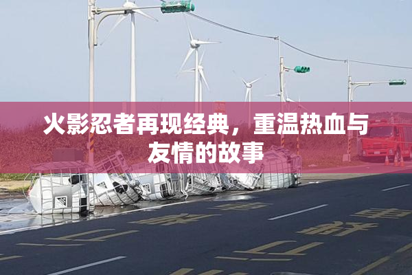 火影忍者再现经典，重温热血与友情的故事
