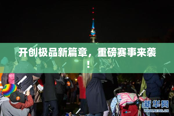 开创极品新篇章，重磅赛事来袭！