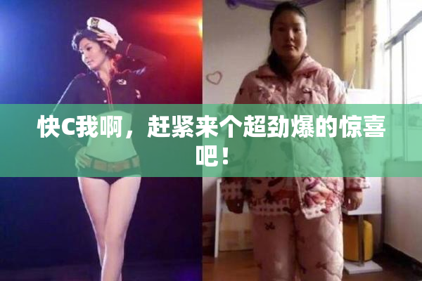 快C我啊，赶紧来个超劲爆的惊喜吧！