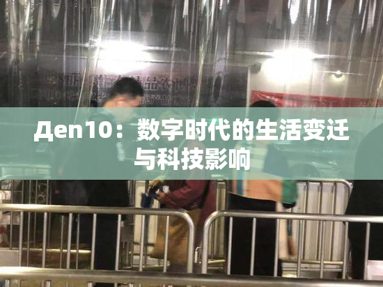 Дen10：数字时代的生活变迁与科技影响