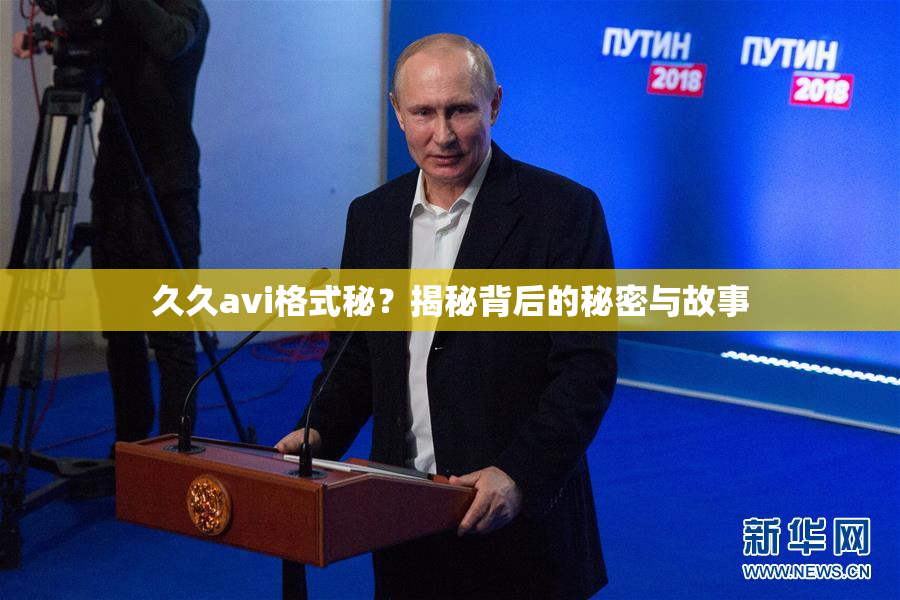 久久avi格式秘？揭秘背后的秘密与故事