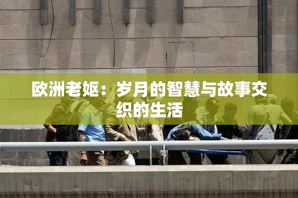 欧洲老妪：岁月的智慧与故事交织的生活