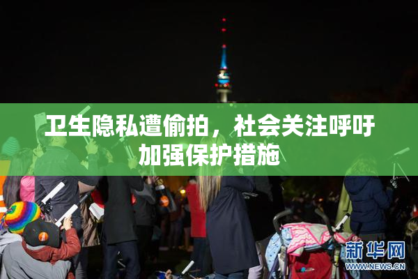 卫生隐私遭偷拍，社会关注呼吁加强保护措施