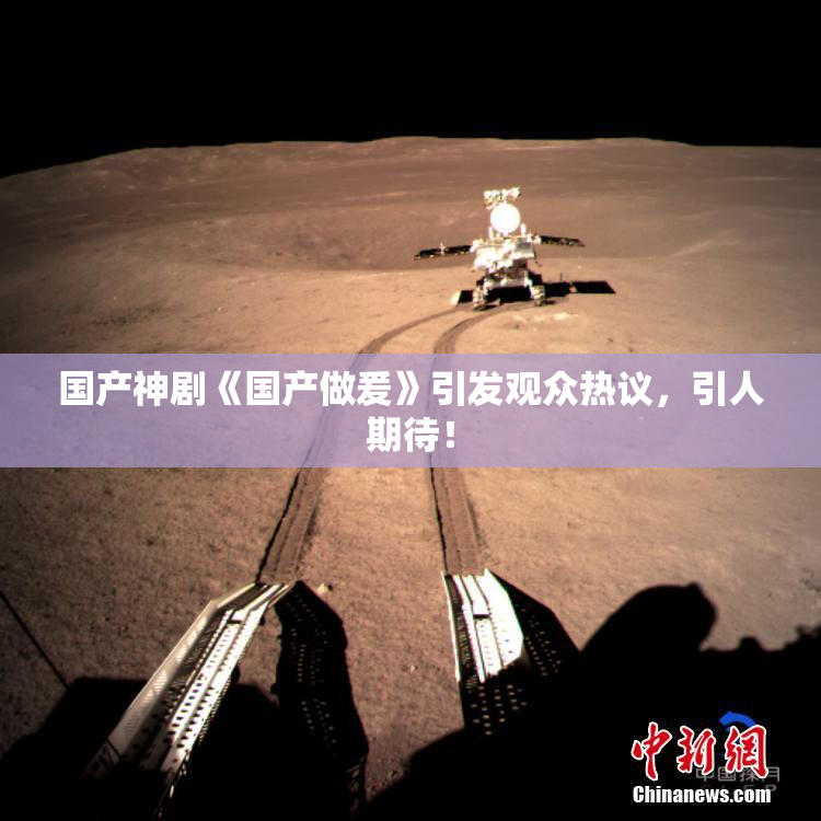国产神剧《国产做爰》引发观众热议，引人期待！