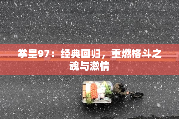 拳皇97：经典回归，重燃格斗之魂与激情