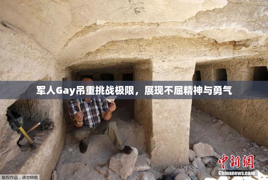 军人Gay吊重挑战极限，展现不屈精神与勇气