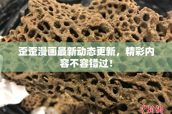 歪歪漫画最新动态更新，精彩内容不容错过！