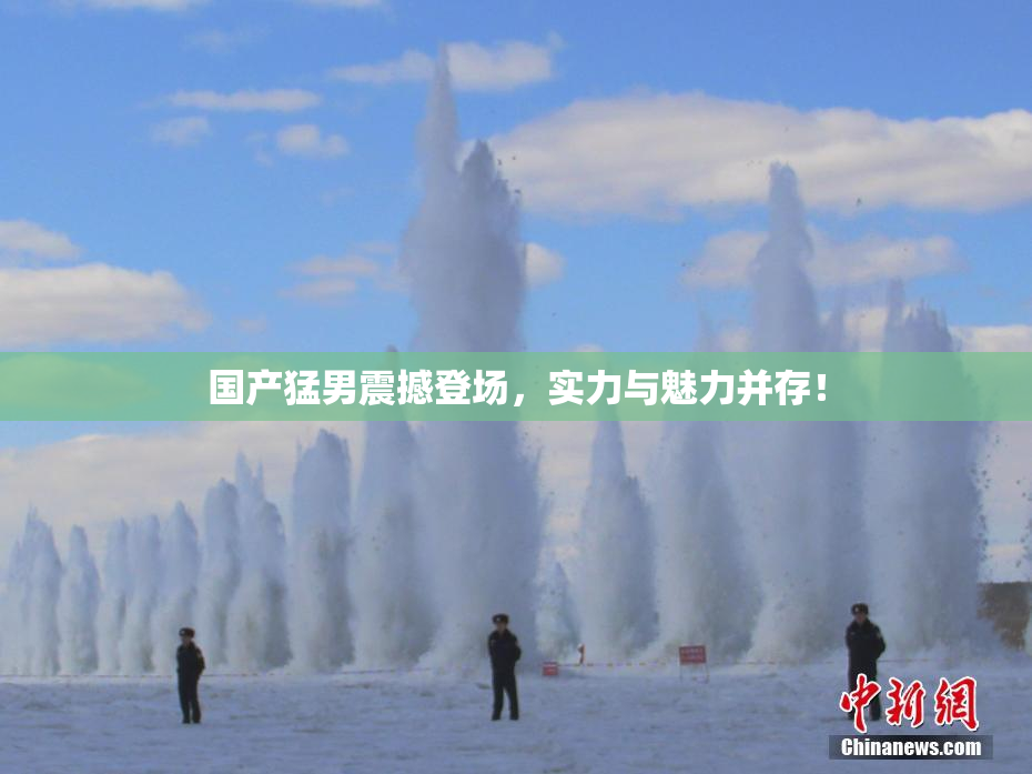 国产猛男震撼登场，实力与魅力并存！