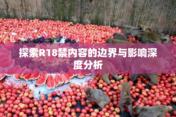 探索R18禁内容的边界与影响深度分析