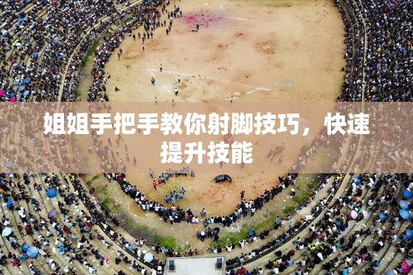 姐姐手把手教你射脚技巧，快速提升技能