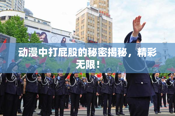 动漫中打屁股的秘密揭秘，精彩无限！